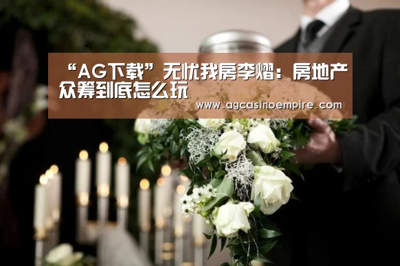 “AG下载”无忧我房李熠:房地产众筹到底怎么玩(图1) AG电子