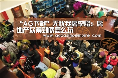 “AG下载”无忧我房李熠:房地产众筹到底怎么玩(图2) AG下载