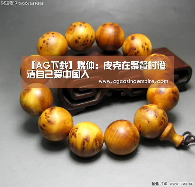 【AG下载】媒体:皮克在聚餐时澄清自己爱中国人(图1) AG平台