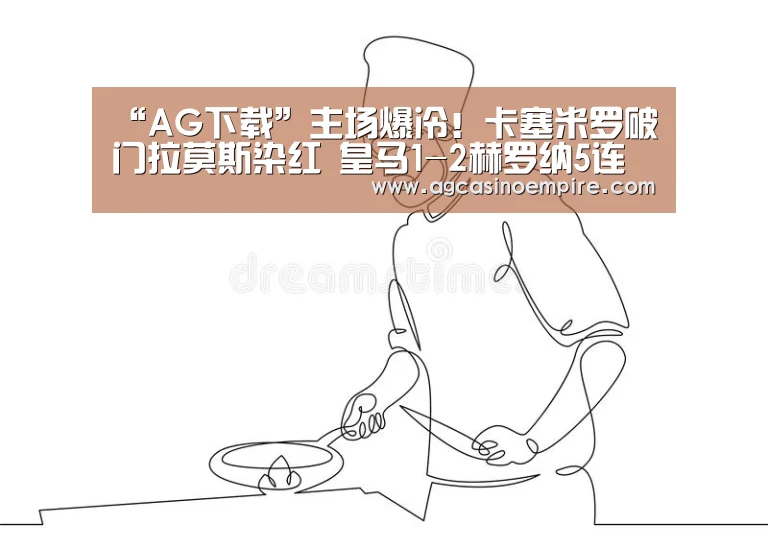 “AG下载”主场爆冷!卡塞米罗破门拉莫斯染红 皇马1-2赫罗纳5连胜终结(图2) AG竞猜