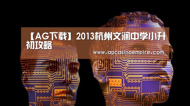 【AG下载】2013杭州文澜中学小升初攻略(图1) AG电子