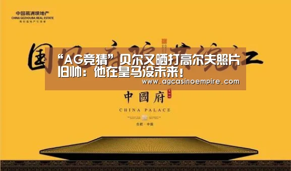 “AG竞猜”贝尔又晒打高尔夫照片 旧帅:他在皇马没未来!(图1) AG竞猜