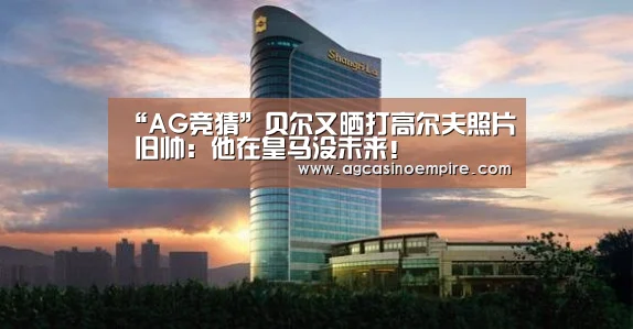 “AG竞猜”贝尔又晒打高尔夫照片 旧帅:他在皇马没未来!(图3) AG电子