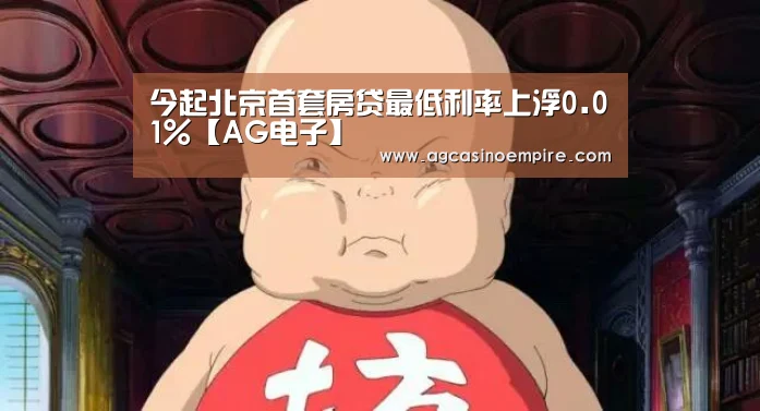 今起北京首套房贷最低利率上浮0.01%【AG电子】(图2) AG电子
