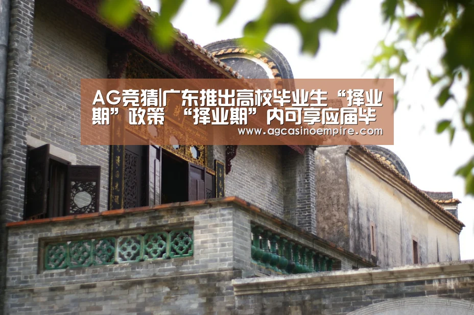 AG竞猜|广东推出高校毕业生“择业期”政策 “择业期”内可享应届毕业生待遇(图2) AG平台