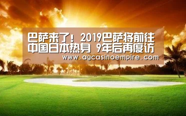 巴萨来了!2019巴萨将前往中国日本热身 9年后再度访华_AG电子(图1) AG电子