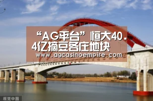 “AG平台”恒大40.4亿摘豆各庄地块(图1) AG下载