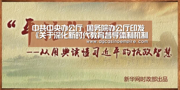 中共中央办公厅 国务院办公厅印发《关于深化新时代教育督导体制机制改革的意见》_AG竞猜(图1) AG平台